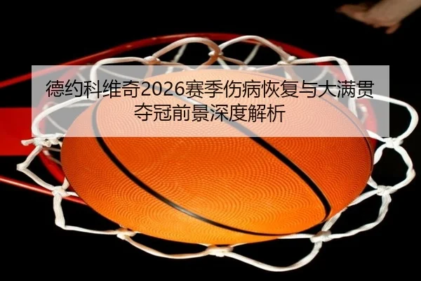 德约科维奇2026赛季伤病恢复与大满贯夺冠前景深度解析 - XINGKONG SPORTS